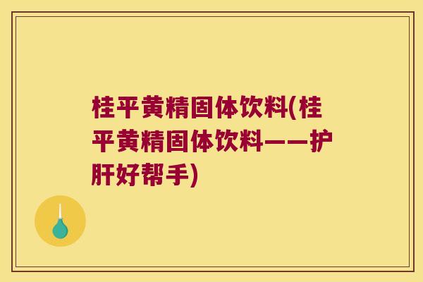 桂平黄精固体饮料(桂平黄精固体饮料——好帮手) 桂平黄精固体饮料(桂平黄精固体饮料——好帮手)