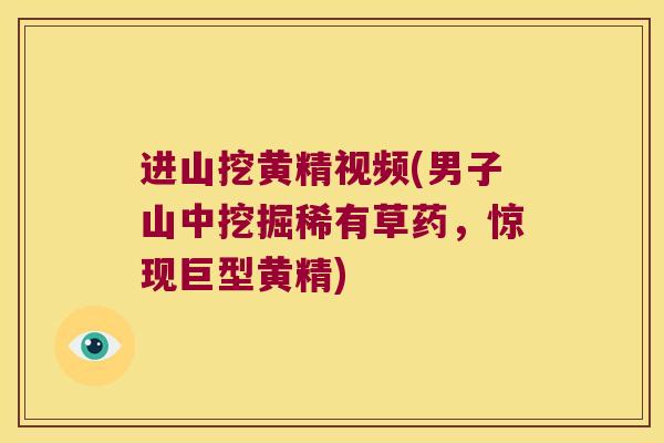 进山挖黄精视频(男子山中挖掘稀有草药,惊现巨型黄精) 进山挖黄精视频(男子山中挖掘稀有草药,惊现巨型黄精)