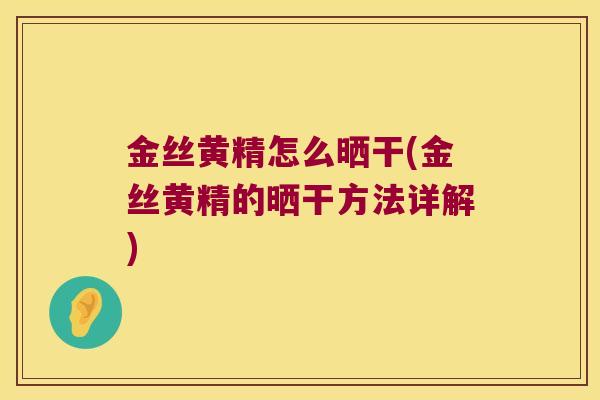 金丝黄精怎么晒干(金丝黄精的晒干方法详解)