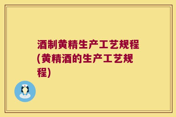 酒制黄精生产工艺规程(黄精酒的生产工艺规程)