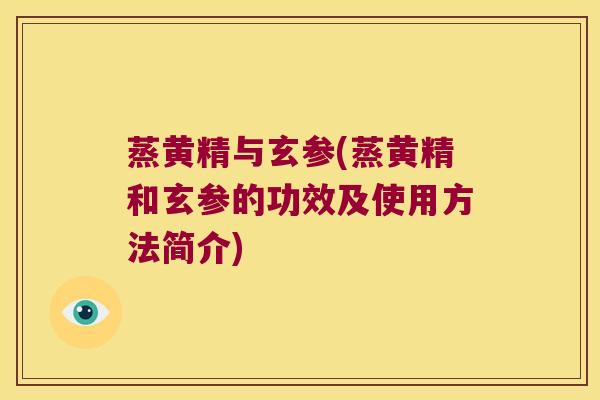 蒸黄精与玄参(蒸黄精和玄参的功效及使用方法简介) 蒸黄精与玄参(蒸黄精和玄参的功效及使用方法简介)