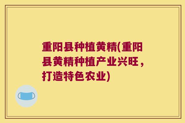 重阳县种植黄精(重阳县黄精种植产业兴旺，打造特色农业)