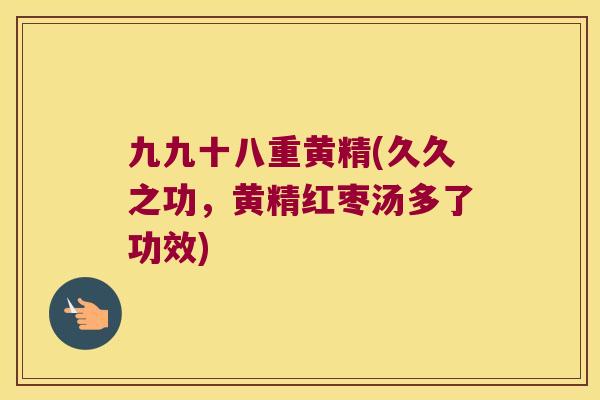 九九十八重黄精(久久之功,黄精红枣汤多了功效) 九九十八重黄精(久久之功,黄精红枣汤多了功效)