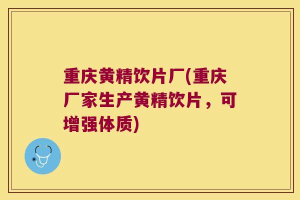 重庆黄精饮片厂(重庆厂家生产黄精饮片，可增强体质)