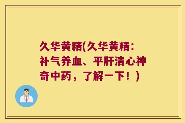 久华黄精(久华黄精：、平清心神奇，了解一下！)