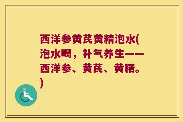 西洋参黄芪黄精泡水(泡水喝，养生——西洋参、黄芪、黄精。)