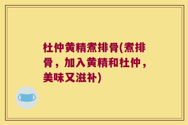 杜仲黄精煮排骨(煮排骨，加入黄精和杜仲，美味又滋补)