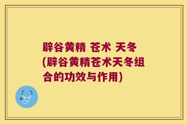 辟谷黄精 苍术 天冬(辟谷黄精苍术天冬组合的功效与作用)