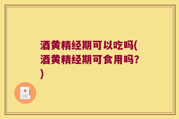 酒黄精经期可以吃吗(酒黄精经期可食用吗?) 酒黄精经期可以吃吗(酒黄精经期可食用吗?)