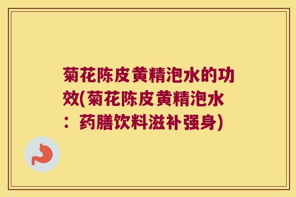 菊花陈皮黄精泡水的功效(菊花陈皮黄精泡水:药膳饮料滋补强身) 菊花陈皮黄精泡水的功效(菊花陈皮黄精泡水:药膳饮料滋补强身)