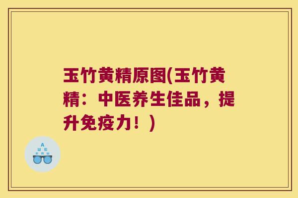 玉竹黄精原图(玉竹黄精：中医养生佳品，提升力！)