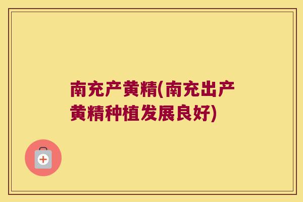 南充产黄精(南充出产黄精种植发展良好)