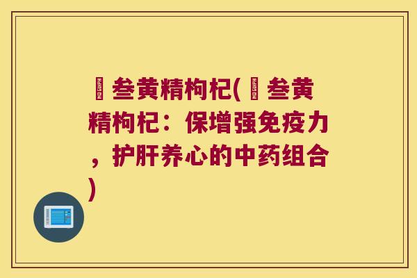 邚叁黄精枸杞(邚叁黄精枸杞：保增强力，养心的组合)