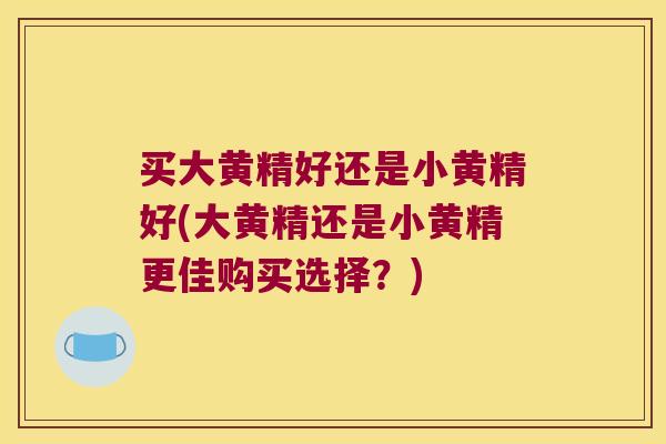 买大黄精好还是小黄精好(大黄精还是小黄精更佳购买选择？)