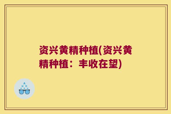 资兴黄精种植(资兴黄精种植：丰收在望)