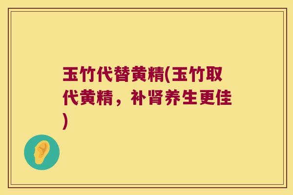 玉竹代替黄精(玉竹取代黄精，补养生更佳)
