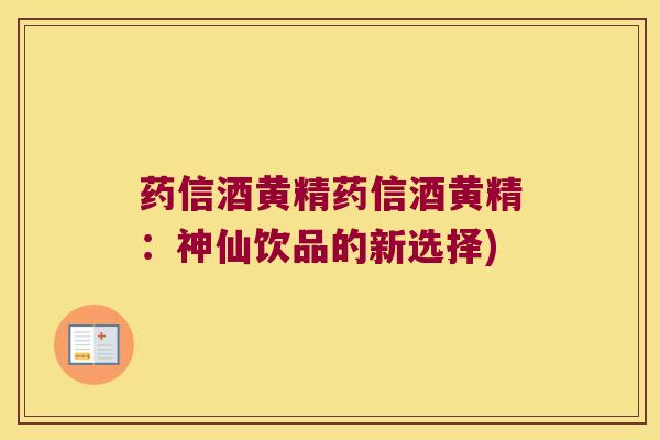 药信酒黄精药信酒黄精:神仙饮品的新选择) 药信酒黄精药信酒黄精:神仙饮品的新选择)