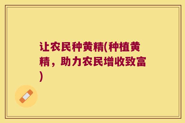 让农民种黄精(种植黄精，助力农民增收致富)