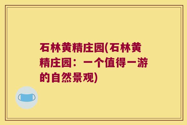 石林黄精庄园(石林黄精庄园：一个值得一游的自然景观)