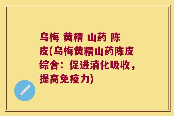 乌梅 黄精 山药 陈皮(乌梅黄精山药陈皮综合：促进消化吸收，提高力)
