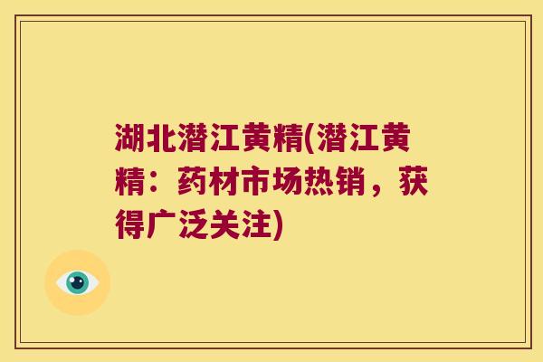 湖北潜江黄精(潜江黄精：药材市场热销，获得广泛关注)