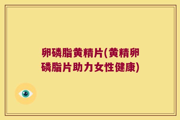 卵磷脂黄精片(黄精卵磷脂片助力女性健康)