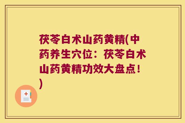 茯苓白术山药黄精(养生穴位：茯苓白术山药黄精功效大盘点！)