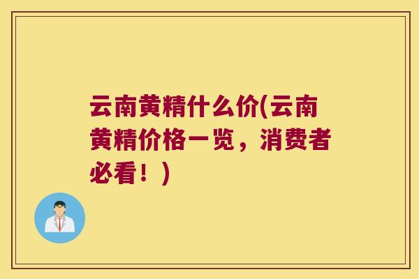 云南黄精什么价(云南黄精价格一览，消费者必看！)