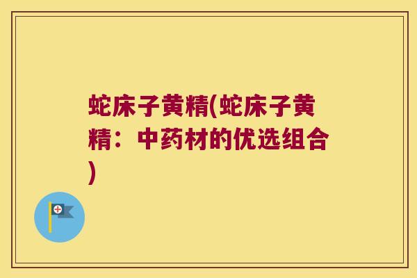 蛇床子黄精(蛇床子黄精：材的优选组合)