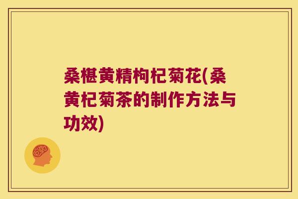 桑椹黄精枸杞菊花(桑黄杞菊茶的制作方法与功效)