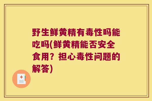 野生鲜黄精有毒性吗能吃吗(鲜黄精能否安全食用?担心毒性问题的解答) 野生鲜黄精有毒性吗能吃吗(鲜黄精能否安全食用?担心毒性问题的解答)