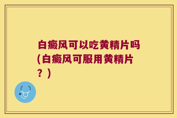 白癜风可以吃黄精片吗(白癜风可服用黄精片？)