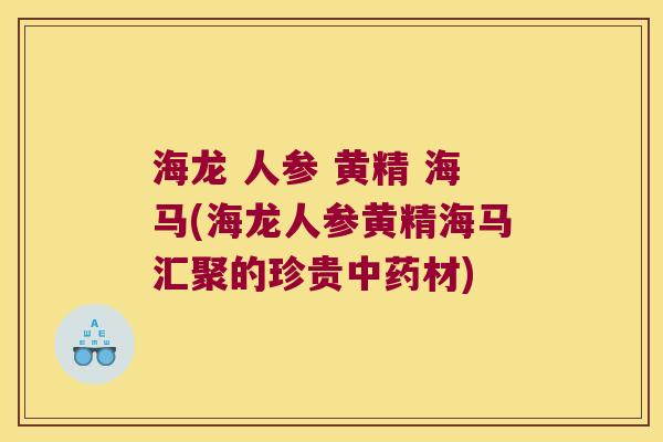 海龙 人参 黄精 海马(海龙人参黄精海马汇聚的珍贵材)