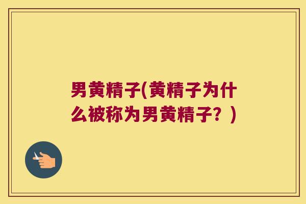 男黄精子(黄精子为什么被称为男黄精子？)
