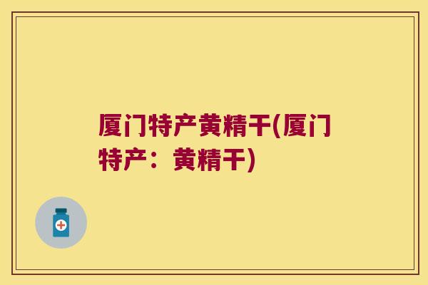 厦门特产黄精干(厦门特产：黄精干)