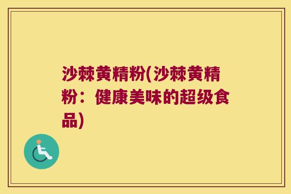 沙棘黄精粉(沙棘黄精粉:健康美味的超级食品) 沙棘黄精粉(沙棘黄精粉:健康美味的超级食品)