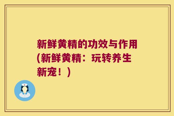 新鲜黄精的功效与作用(新鲜黄精:玩转养生新宠!) 新鲜黄精的功效与作用(新鲜黄精:玩转养生新宠!)