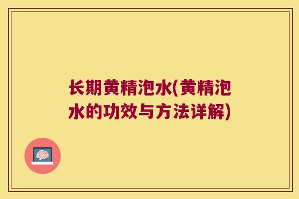 长期黄精泡水(黄精泡水的功效与方法详解)