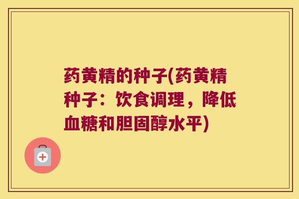 药黄精的种子(药黄精种子：饮食调理，降低和水平)