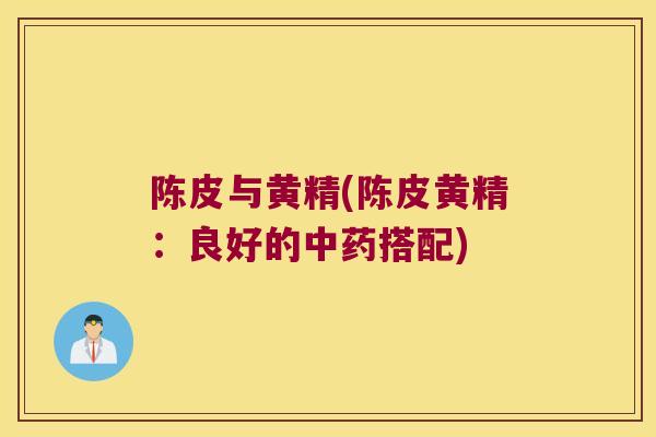 陈皮与黄精(陈皮黄精:良好的搭配) 陈皮与黄精(陈皮黄精:良好的搭配)