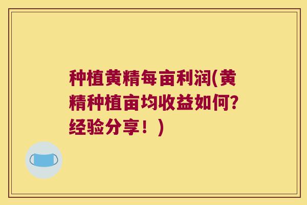 种植黄精每亩利润(黄精种植亩均收益如何?经验分享!) 种植黄精每亩利润(黄精种植亩均收益如何?经验分享!)