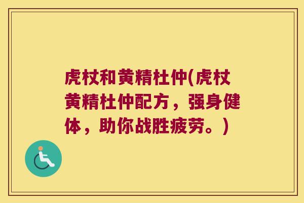 虎杖和黄精杜仲(虎杖黄精杜仲配方,强身健体,助你战胜疲劳。) 虎杖和黄精杜仲(虎杖黄精杜仲配方,强身健体,助你战胜疲劳。)