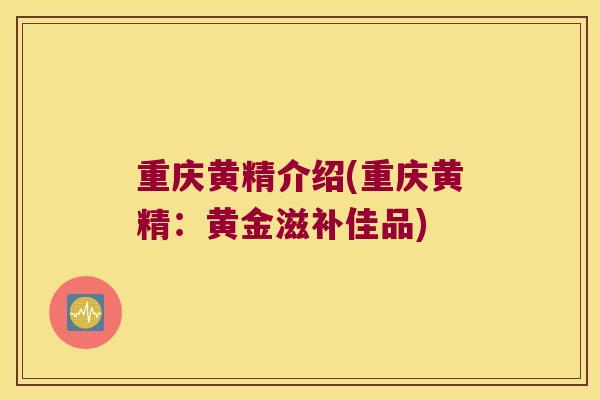 重庆黄精介绍(重庆黄精:黄金滋补佳品) 重庆黄精介绍(重庆黄精:黄金滋补佳品)