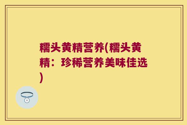 糯头黄精营养(糯头黄精:珍稀营养美味佳选) 糯头黄精营养(糯头黄精:珍稀营养美味佳选)
