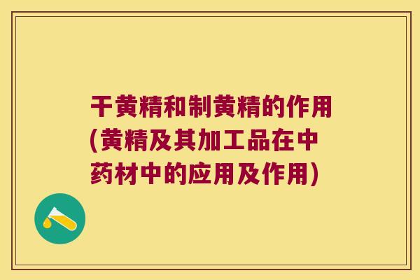 干黄精和制黄精的作用(黄精及其加工品在材中的应用及作用)