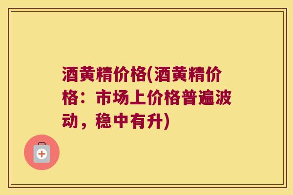 酒黄精价格(酒黄精价格：市场上价格普遍波动，稳中有升)