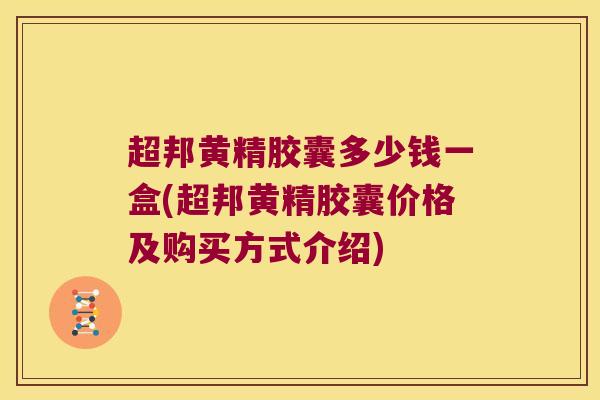 超邦黄精胶囊多少钱一盒(超邦黄精胶囊价格及购买方式介绍)