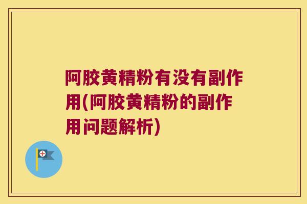 阿胶黄精粉有没有副作用(阿胶黄精粉的副作用问题解析) 阿胶黄精粉有没有副作用(阿胶黄精粉的副作用问题解析)
