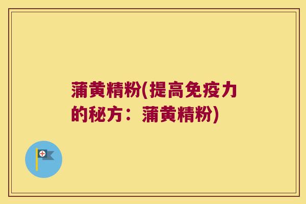蒲黄精粉(提高力的秘方:蒲黄精粉) 蒲黄精粉(提高力的秘方:蒲黄精粉)