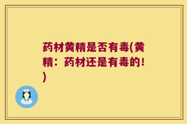 药材黄精是否有毒(黄精：药材还是有毒的！)